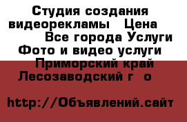 Студия создания видеорекламы › Цена ­ 20 000 - Все города Услуги » Фото и видео услуги   . Приморский край,Лесозаводский г. о. 